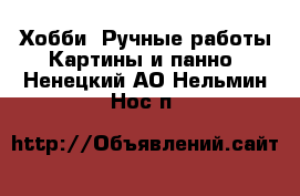 Хобби. Ручные работы Картины и панно. Ненецкий АО,Нельмин Нос п.